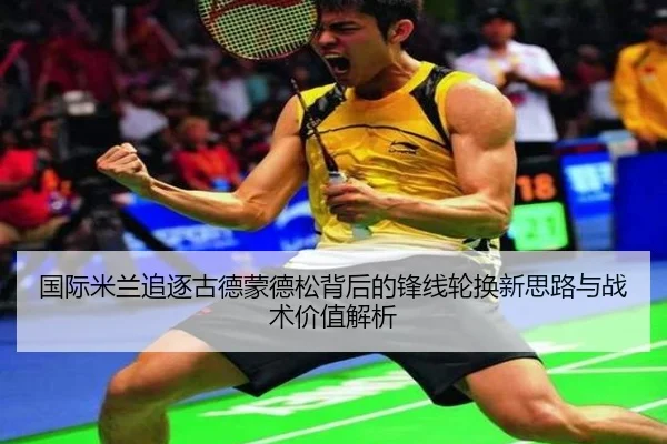 国际米兰追逐古德蒙德松背后的锋线轮换新思路与战术价值解析