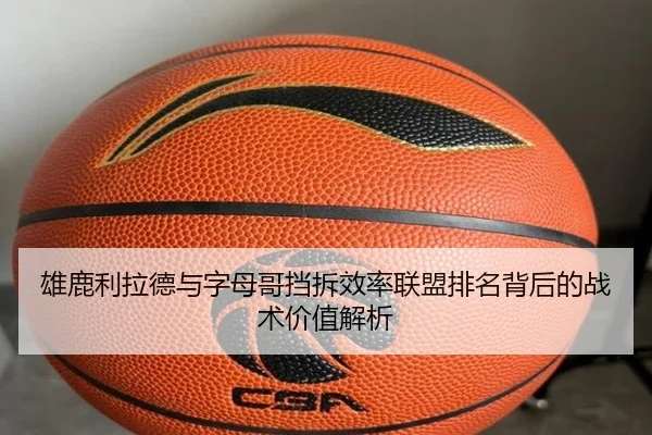 雄鹿利拉德与字母哥挡拆效率联盟排名背后的战术价值解析