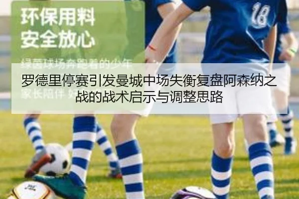 罗德里停赛引发曼城中场失衡复盘阿森纳之战的战术启示与调整思路