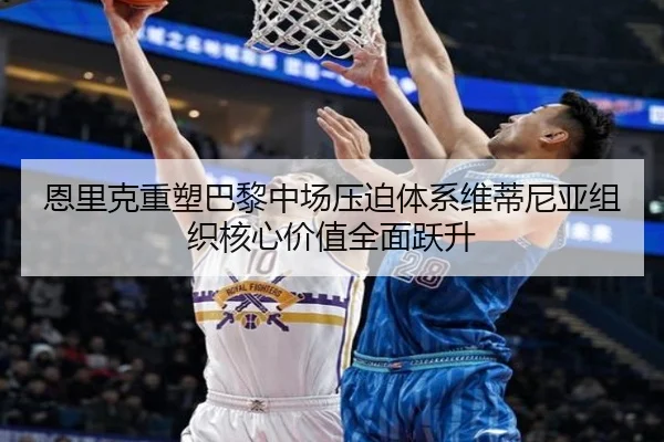 恩里克重塑巴黎中场压迫体系维蒂尼亚组织核心价值全面跃升